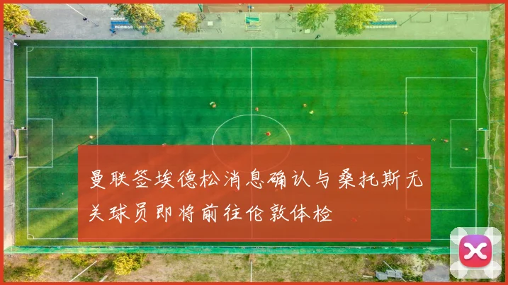 曼联签埃德松消息确认与桑托斯无关球员即将前往伦敦体检