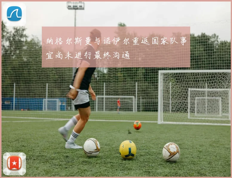 纳格尔斯曼与诺伊尔重返国家队事宜尚未进行最终沟通
