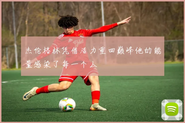 杰伦格林凭借活力重回巅峰他的能量感染了每一个人