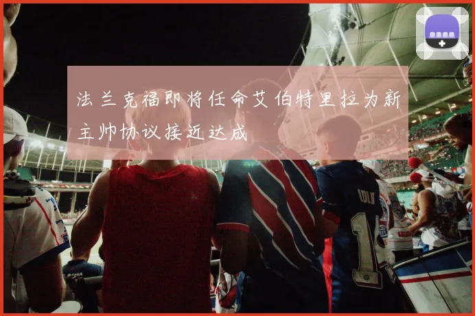 法兰克福即将任命艾伯特里拉为新主帅协议接近达成