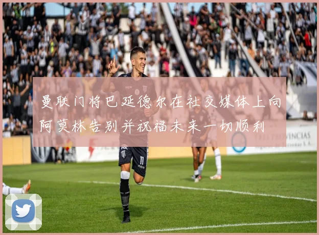曼联门将巴延德尔在社交媒体上向阿莫林告别并祝福未来一切顺利