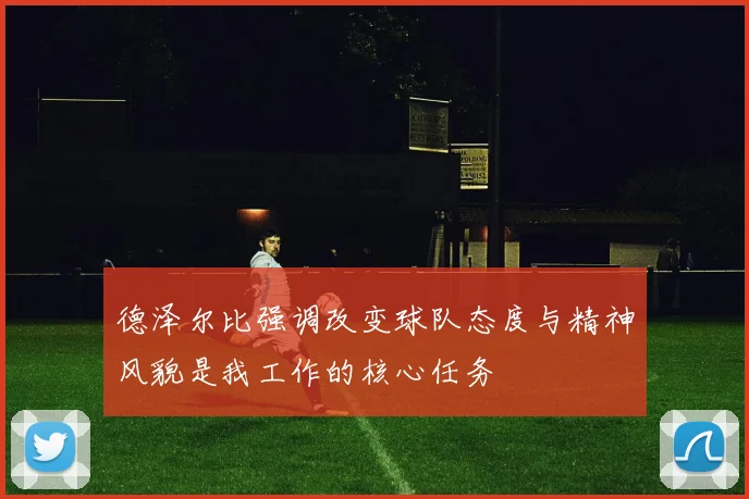 德泽尔比强调改变球队态度与精神风貌是我工作的核心任务