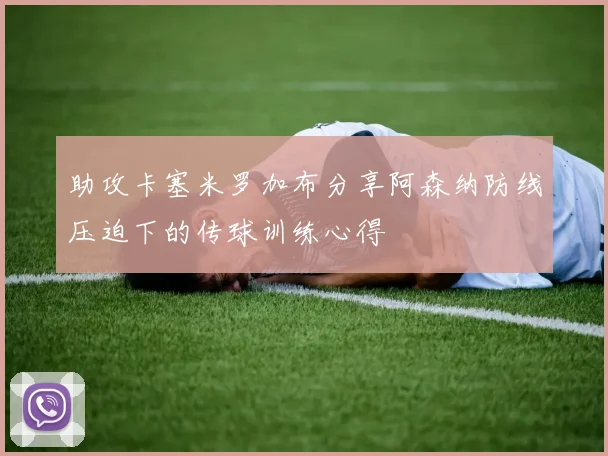 助攻卡塞米罗加布分享阿森纳防线压迫下的传球训练心得