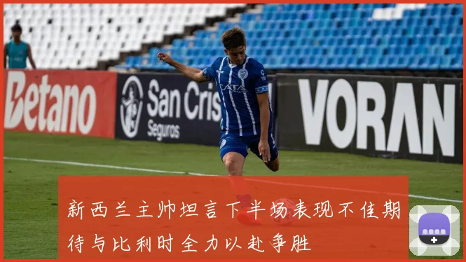 新西兰主帅坦言下半场表现不佳期待与比利时全力以赴争胜