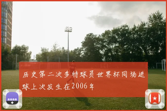 历史第二次多特球员世界杯同场进球上次发生在2006年