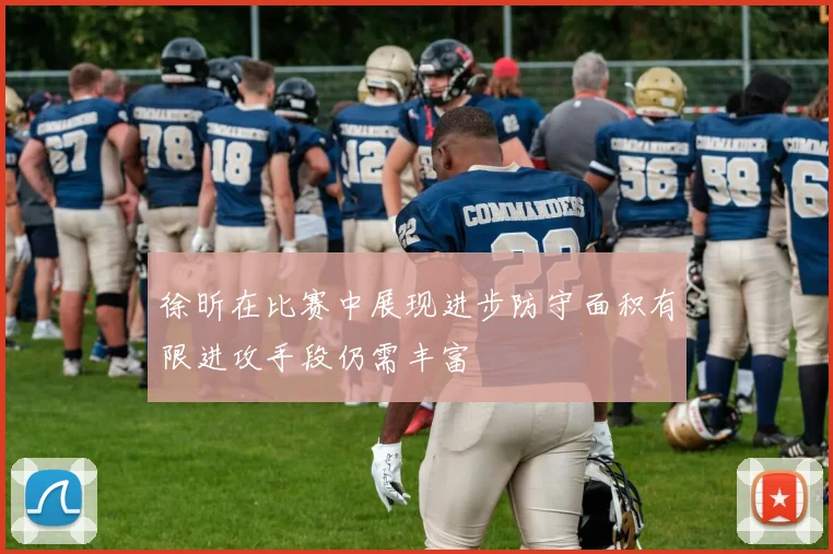 徐昕在比赛中展现进步防守面积有限进攻手段仍需丰富
