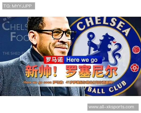 切尔西看好罗塞尼尔与马雷斯卡风格相似助力球队平稳过渡